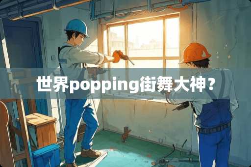 世界popping街舞大神？