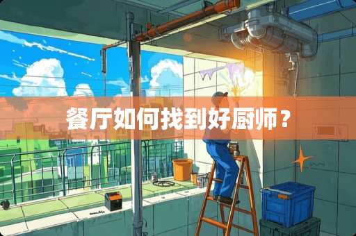 餐厅如何找到好厨师？