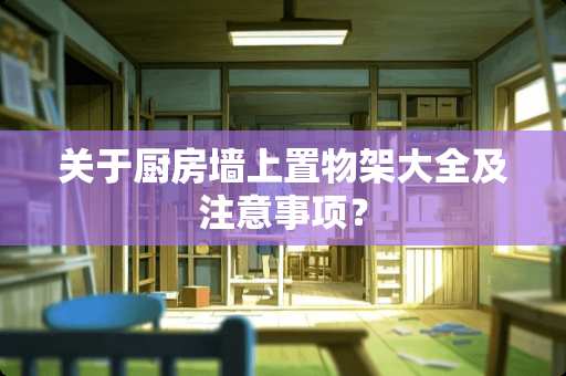 关于厨房墙上置物架大全及注意事项？