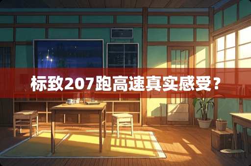 标致207跑高速真实感受？