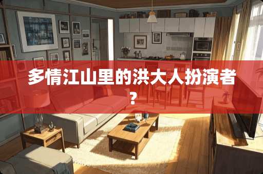 多情江山里的洪大人扮演者？