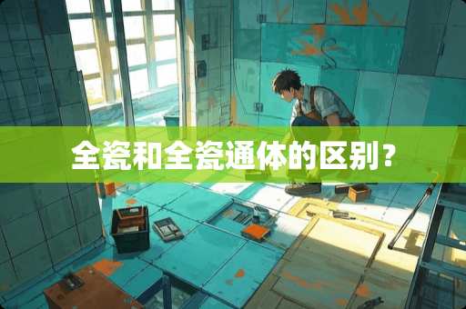 全瓷和全瓷通体的区别？