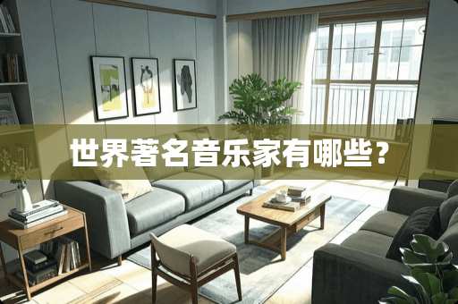 世界著名音乐家有哪些? 世界著名音乐家有哪些?
