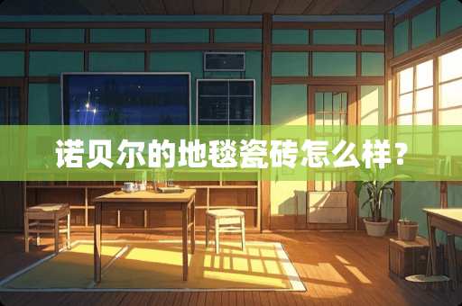 诺贝尔的地毯瓷砖怎么样？