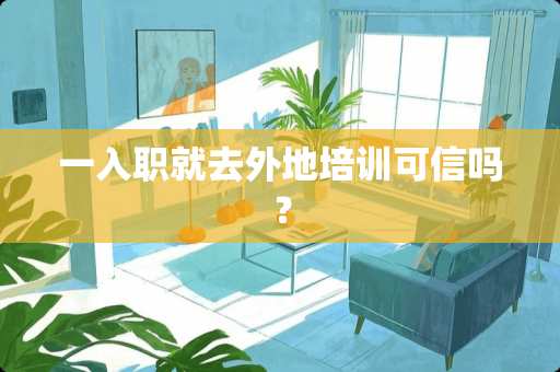 一入职就去外地培训可信吗？