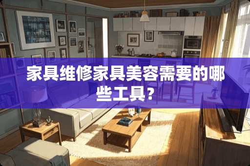 家具维修家具美容需要的哪些工具？