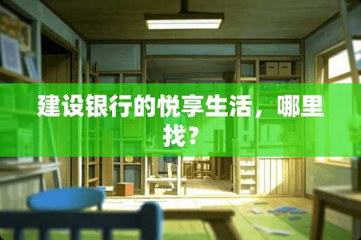 建设银行的悦享生活，***？