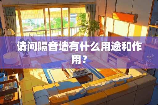 请问隔音墙有什么用途和作用？