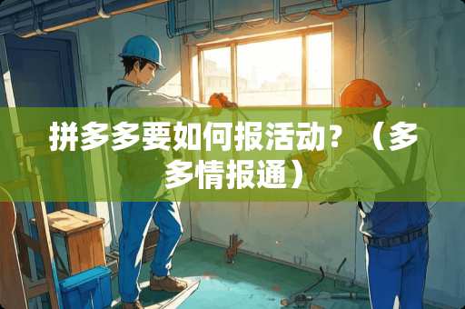 拼多多要如何报活动？（多多情报通）