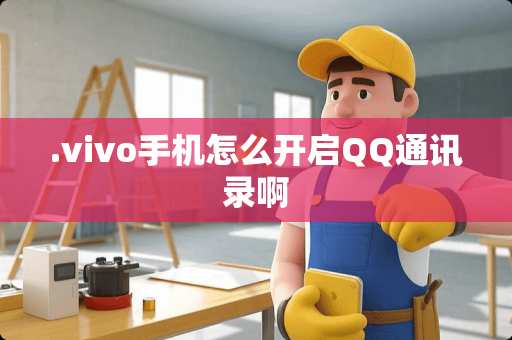.vivo手机怎么开启QQ通讯录啊