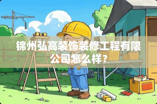 锦州弘高装饰装修工程有限公司怎么样？