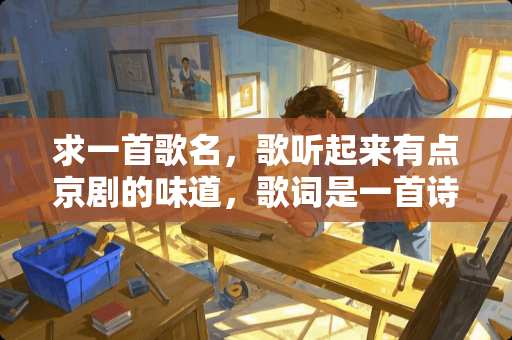 求一首歌名，歌听起来有点京剧的味道，歌词是一首诗，诗词一共四句一段，每段7歌字。