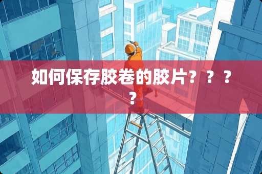 如何保存胶卷的胶片？？？？