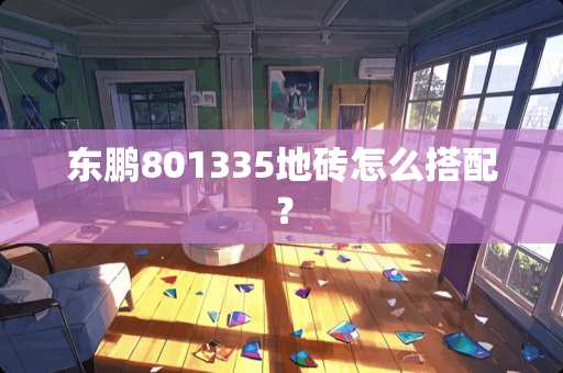 东鹏801335地砖怎么搭配？