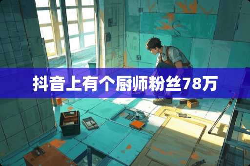 抖音上有个厨师粉丝78万