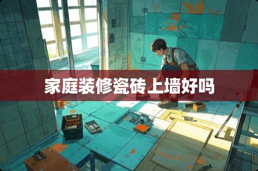 家庭装修瓷砖上墙好吗