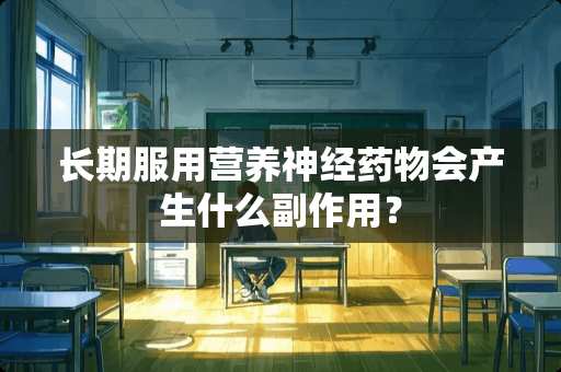 长期服用营养神经药物会产生什么副作用？