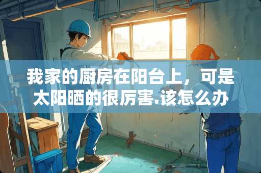 我家的厨房在阳台上，可是太阳晒的很厉害.该怎么办