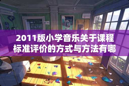 2011版小学音乐关于课程标准评价的方式与方法有哪些？