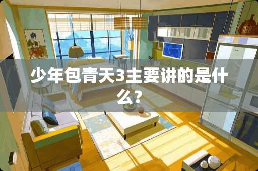 少年包青天3主要讲的是什么？
