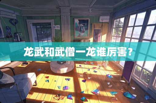 龙武和武僧一龙谁厉害？