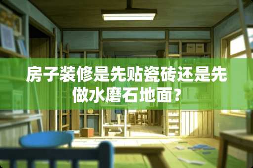 房子装修是先贴瓷砖还是先做水磨石地面？