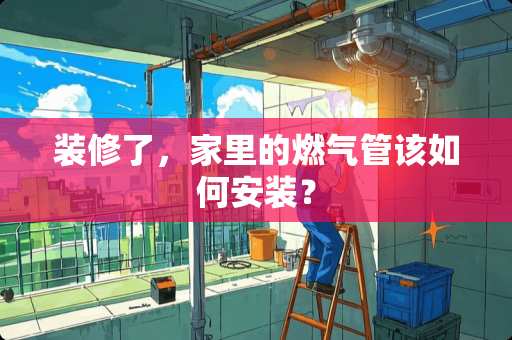 装修了，家里的燃气管该如何安装？