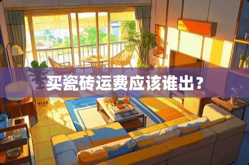 买瓷砖运费应该谁出？