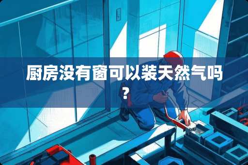 厨房没有窗可以装天然气吗？
