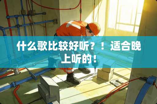 什么歌比较好听?!适合晚上听的! 什么歌比较好听?!适合晚上听的!