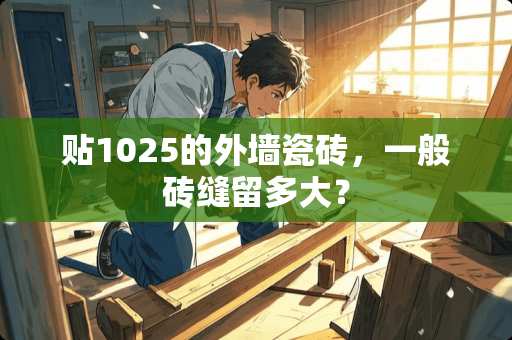 贴1025的外墙瓷砖，一般砖缝留多大？