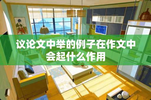 议论文中举的例子在作文中会起什么作用