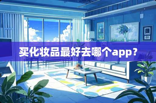 买化妆品最好去哪个app？