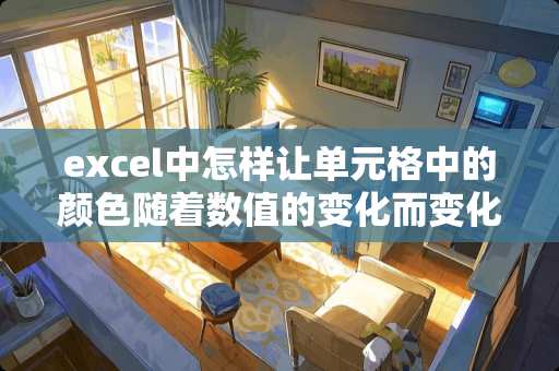 excel中怎样让单元格中的颜色随着数值的变化而变化