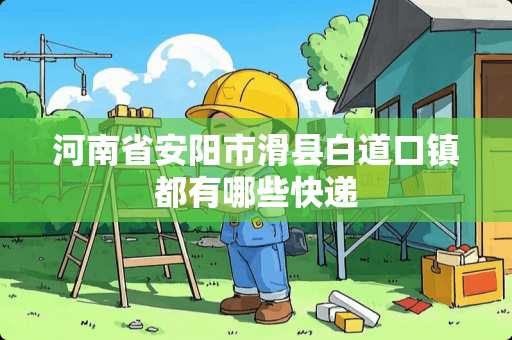 河南省安阳市滑县白道口镇都有哪些快递 河南省安阳市滑县白道口镇都有哪些快递