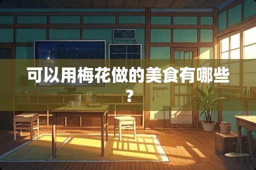 可以用梅花做的美食有哪些？