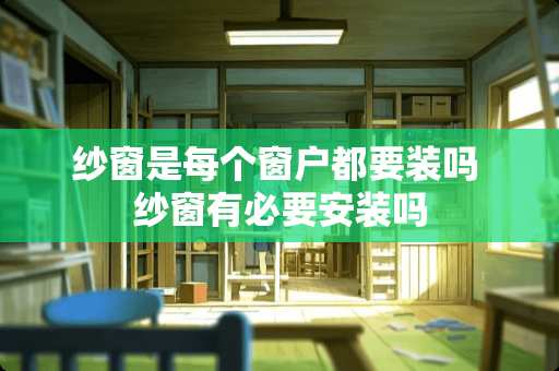 纱窗是每个窗户都要装吗 纱窗有必要安装吗