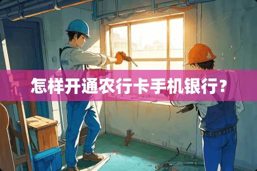 怎样开通农行卡手机银行？