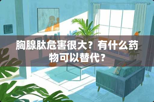 胸腺肽危害很大？有什么药物可以替代？