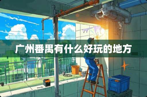 广州番禺有什么好玩的地方