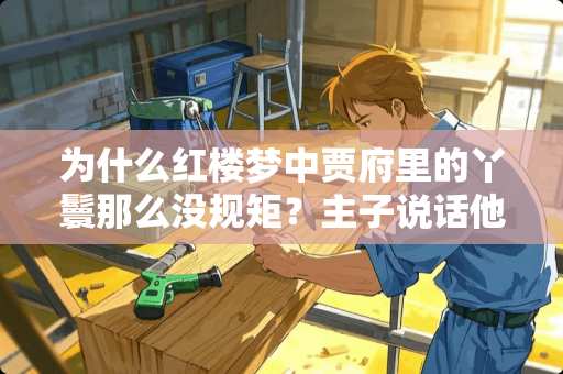 为什么红楼梦中贾府里的丫鬟那么没规矩？主子说话他们都敢插嘴？