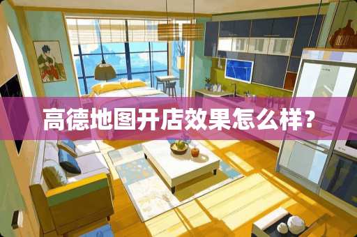 高德地图开店效果怎么样？