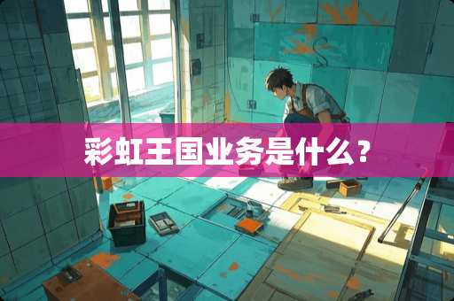 彩虹王国业务是什么？