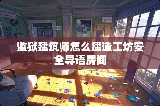 监狱建筑师怎么建造工坊安全导语房间