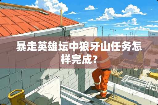 暴走英雄坛中狼牙山任务怎样完成？