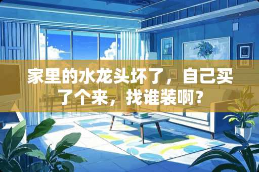 家里的水龙头坏了，自己买了个来，找谁装啊？