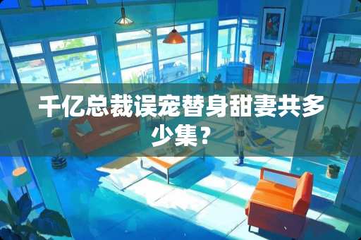 千亿总裁误宠替身甜妻共多少集？