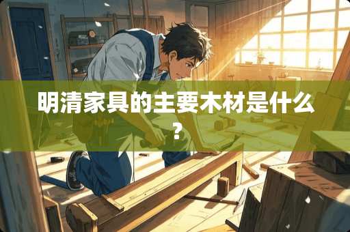 明清家具的主要木材是什么？