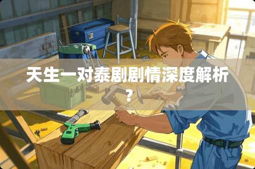 天生一对泰剧剧情深度解析？