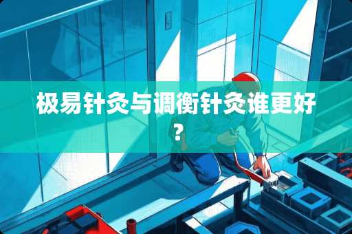 极易针灸与调衡针灸谁更好？